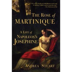 The Rose of Martinique: A Life of Napoleon's Josephine -- Andrea Stuart
